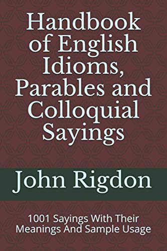 Handbook Of English Idioms, Parables And Colloquial Sayings: 1001 Sayings With Their Meanings And Sample Usage (Wordsrus Phrasebooks)