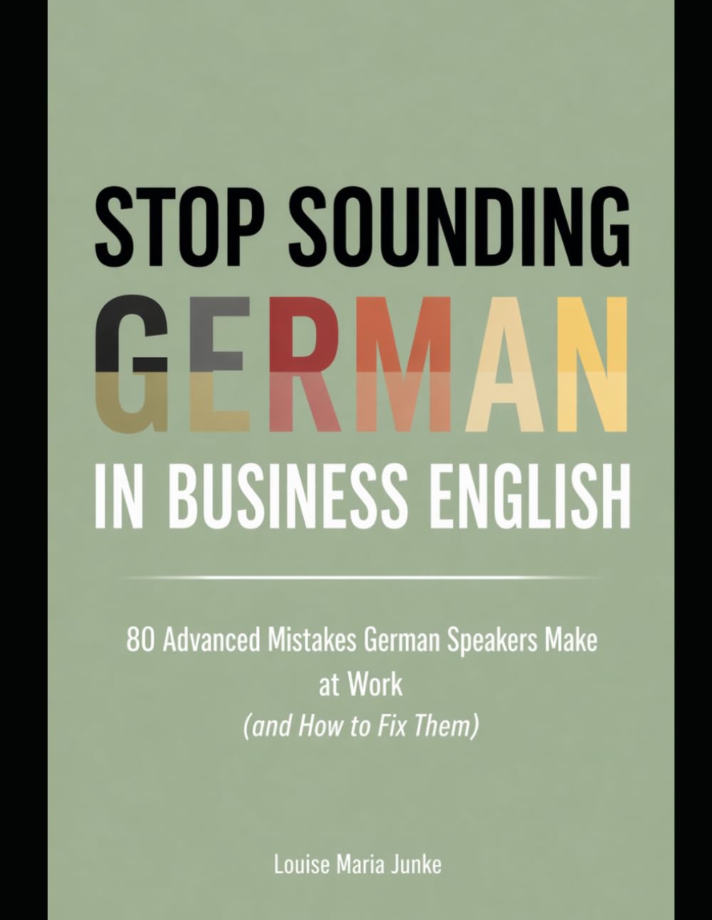 Stop Sounding German in Business English: 80 Advanced Mistakes German Speakers Make at Work and How to Fix Them