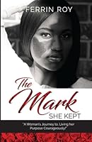 The Mark She Kept: A Woman's Journey to, Living her Purpose Courageously! 0998756601 Book Cover