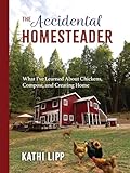 The Accidental Homesteader: What I’ve Learned About Chickens, Compost, and Creating Home