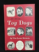 All About Toy Dogs: Their Care in Sickness and Health, Feeding, Training, Breeding, and the History and Character of Each Breed. B000HJ5XWO Book Cover