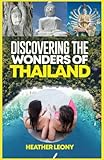 Discovering the Wonders of Thailand: Your Ultimate Travel Companion For A Great Adventure - Heather Leony 