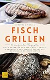 Fisch Grillen: Fisch Kochbuch für den Grill – Frisch, aromatisch und perfekt gegart mit köstlichen Meeresfrüchten