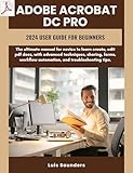  Adobe Acrobat Dc Pro 2024 User Guide for Beginners: The ultimate manual for novice to learn create, edit pdf docs, with advanced techniques, sharing, forms, ... and troubleshooting (English Edition)