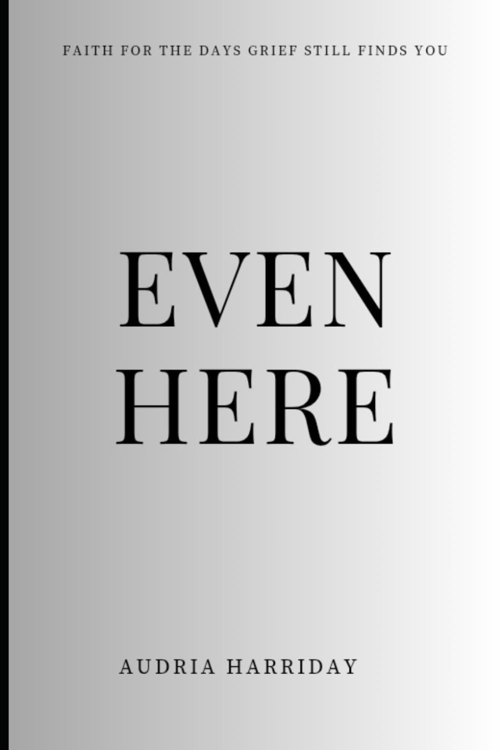 Even Here: Faith for the Days Grief Still Finds You
