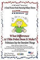 Hillary - What Difference at This Point Does It Make?: Politicians Say the Darndest Things - In Full Color 1508919232 Book Cover