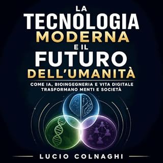 La tecnologia moderna e il futuro dell'umanit&agrave;: Come IA, bioingegneria e vita digitale trasformano menti e societ&agra