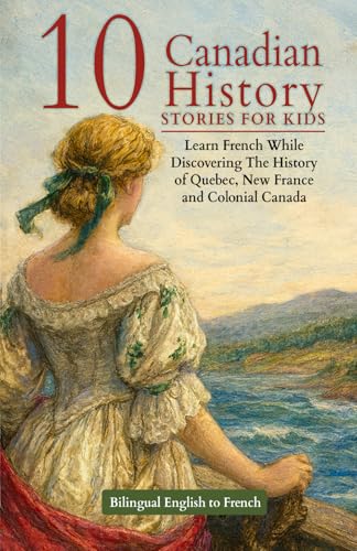 10 Canadian History Stories for Kids - Bilingual English to French: Learn French While Discovering The History...