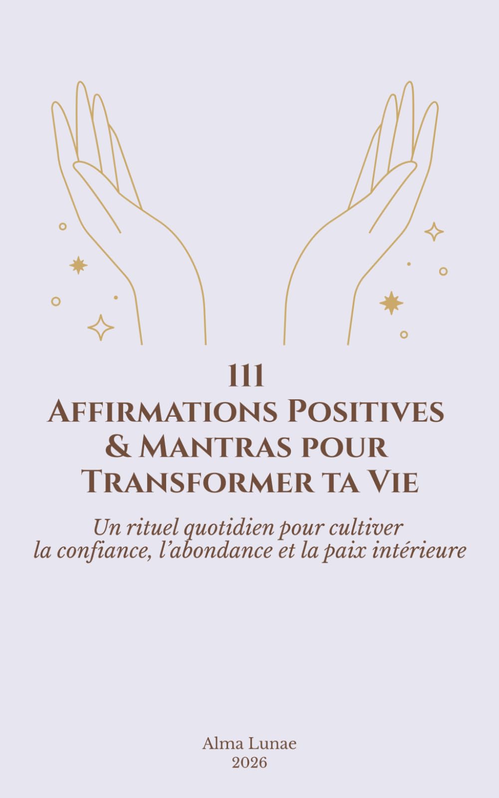 111 Affirmations Positives & Mantras pour Transformer ta Vie: Un rituel quotidien pour cultiver la confiance, l’abondance et la paix intérieure