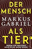 Der Mensch als Tier: Warum wir trotzdem nicht in die Natur passen | Bestsellerautor Markus Gabriel über ein hochaktuelles Thema: das Verhältnis zwischen Mensch und Natur