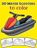  30 Water Scooters to Color: Color and Do Fun! with this Awesome Water Scooter Coloring Book. Fit for Toddlers, kids, Boys, Girls, kindergarten and preschooler.