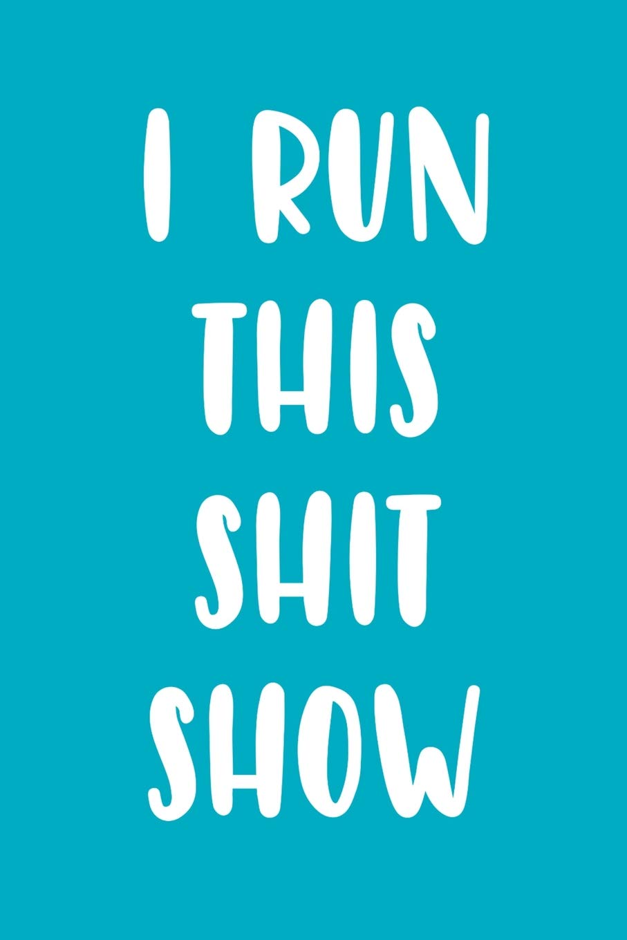 I Run This Shit Show: A Funny Notebook for the Boss