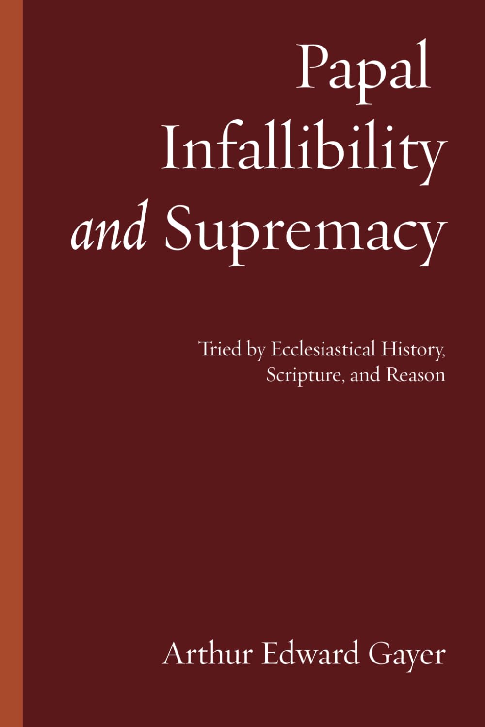 Papal Infallibility and Supremacy: Tried by Ecclesiastical History, Scripture, and Reason