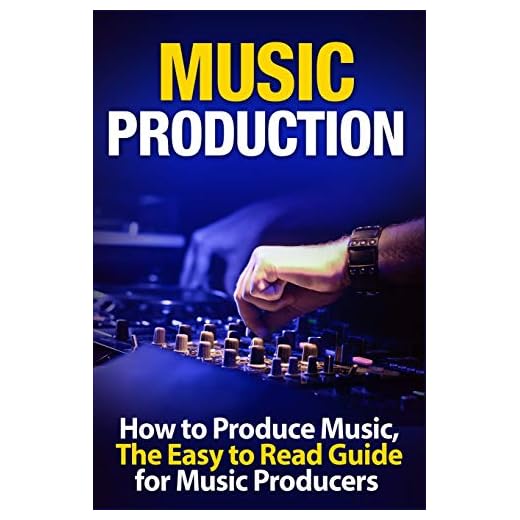 Music Production How to Produce Music, The Easy to Read Guide for Music Producers (music business, electronic dance music, edm, producing music)