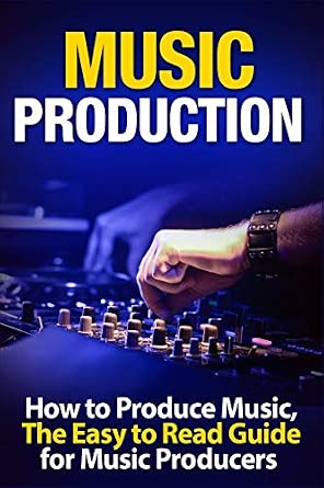 Music Production: How to Produce Music, The Easy-to-Read Guide for Music Producers