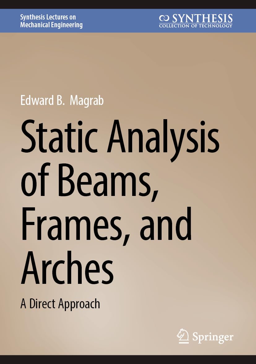 Static Analysis of Beams, Frames, and Arches: A Direct Approach (Synthesis Lectures on Mechanical Engineering)