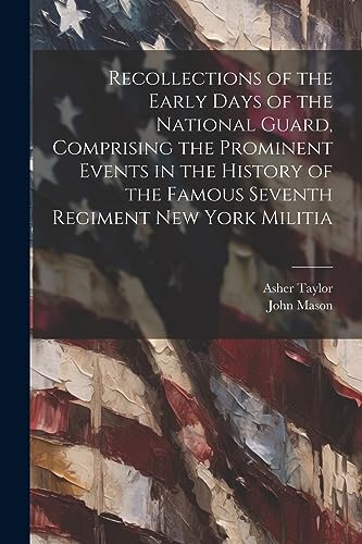 Recollections of the Early Days of the National Guard, Comprising the Prominent Events in the History of the Famous Seventh Regiment New York Militia