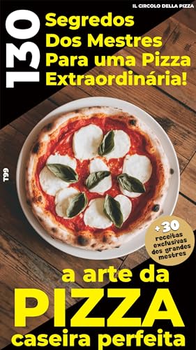 a Arte da Pizza Caseira Perfeita: 130 Segredos dos Mestres para uma Pizza Extraordinária!