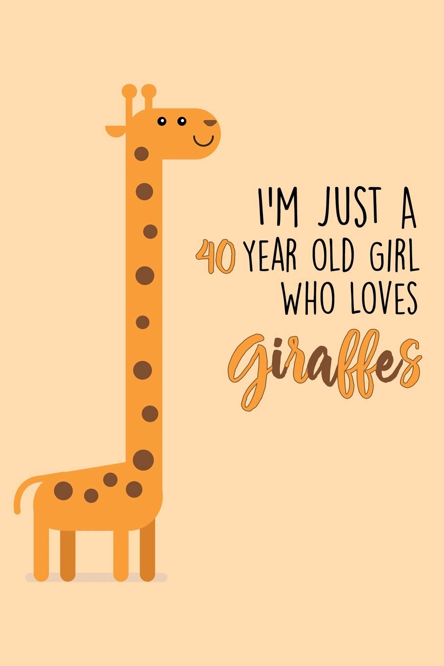 I'm Just A 40 Year Old Girl Who Loves Giraffes: 40 Year Old Gifts. 40th Birthday Gag Gift for Women And Girls. Suitable Notebook / Journal For Giraffe Lovers