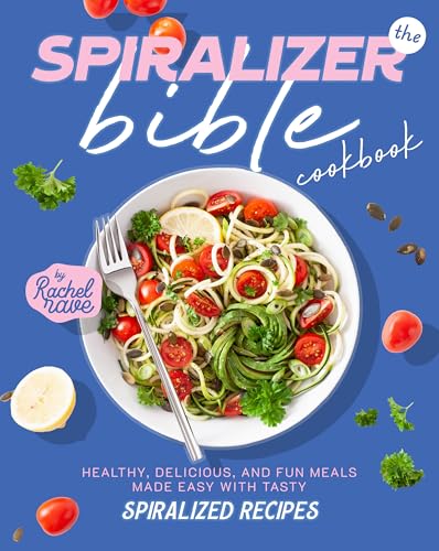 The Spiralizer Bible Cookbook: Healthy, Delicious, and Fun Meals Made Easy with Tasty Spiralized Recipes