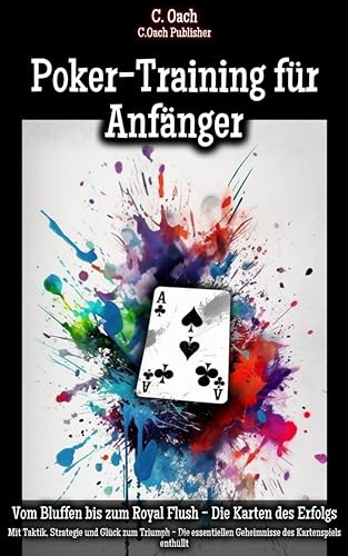 Poker-Training f&uuml;r Anf&auml;nger: Mit Taktik, Strategie und Gl&uuml;ck zum Triumph - Die essentiellen Geheimnisse des Kartenspiels enth&uuml;llt