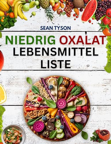 Niedrig Oxalat Lebensmittelliste: Ein umfassender Referenzleitfaden für Lebensmittel und Produkte zur Vorbeugung von Nierensteinen, Unterstützung bei Entzündungen ... Management von Oxalaten. (German Edition)