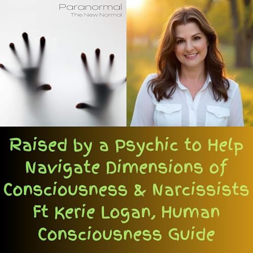 Raised by a Psychic to Help Navigate Dimensions of Consciousness & Narcissists Ft Kerie Logan, Human Consciousness Guide