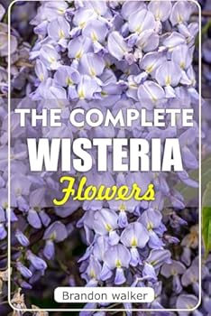 Paperback The Ultimate Wisteria flowers: The Ultimate Beginner's Guide to Growing, Caring for, and Harvesting Stunning wisteria at Home and Garden Book