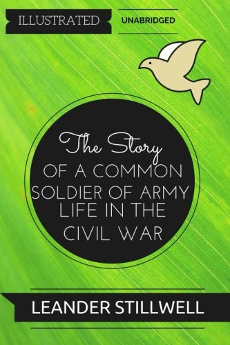 The Story of a Common Soldier of Army Life in the Civil War: By Leander Stillwell : Illustrated & Unabridged