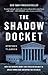 The Shadow Docket: How the Supreme Court Uses Stealth Rulings to Amass Power and Undermine the Republic