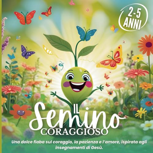 Il Semino Coraggioso - 2/5 ANNI: Storie per bambini basate sugli insegnamenti di Gesù - Pazienza, Amore, Fiducia, Autostima e Coraggio