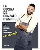 La cocina de Gonzalo D´Ambrosio: 100 recetas infalibles para sorprender cocinando (Libros singulares)