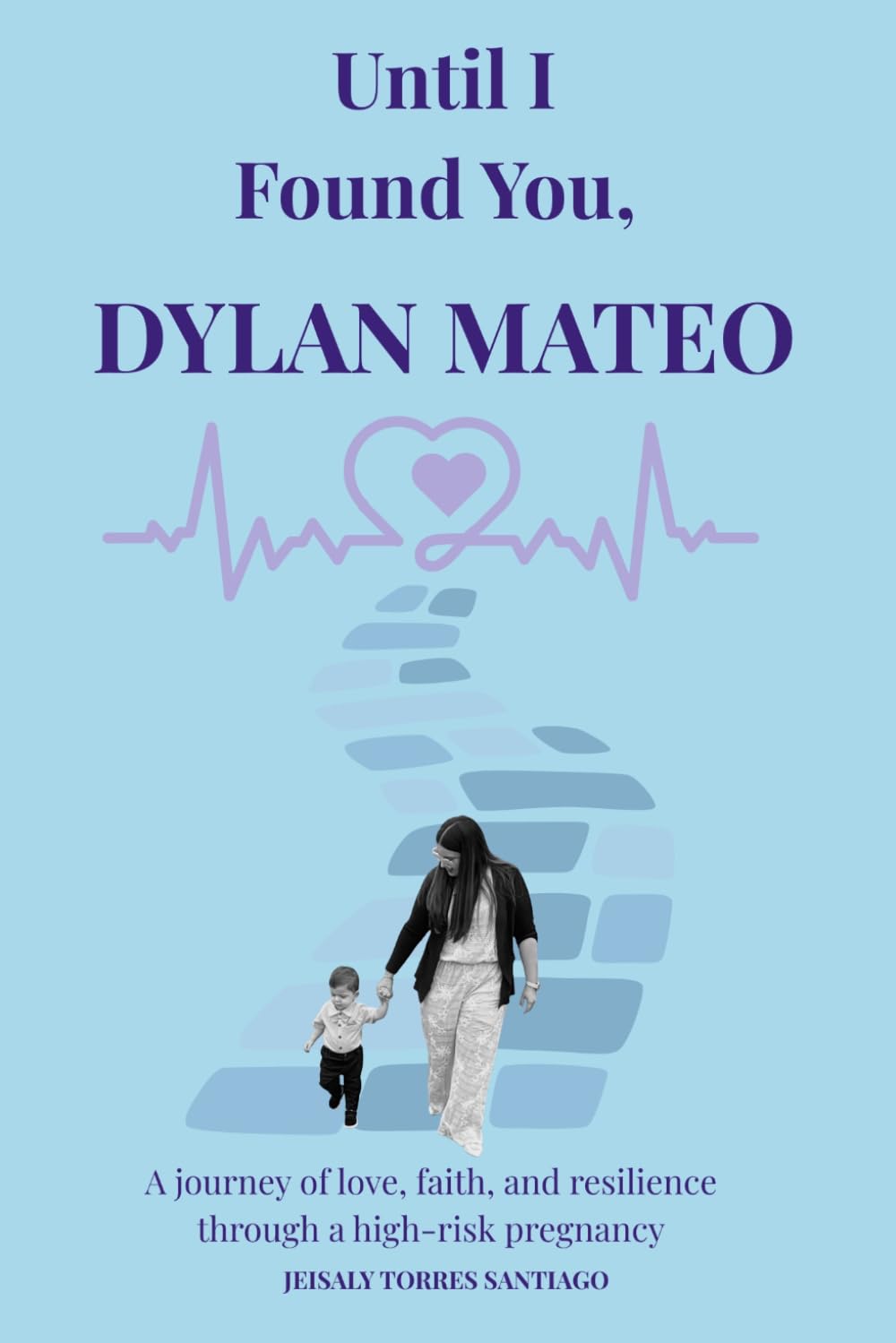 UNTIL I FOUND YOU, DYLAN MATEO: A Journey of Love, Faith, and Resilience Through a High-Risk Pregnancy