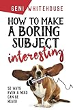How To Make A Boring Subject Interesting: 52 Ways Even A Nerd Can Be Heard