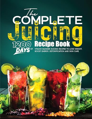 The Complete Juicing Recipe Book: 1200 Days of Vitamix Blender Juicing Recipes to Lose Weight, Boost Energy, Detoxification and Skin Care