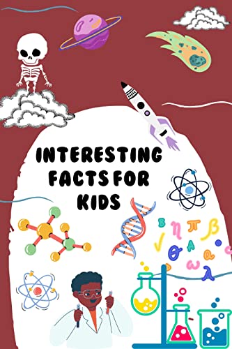 INTERESTING FACTS FOR KIDS: Over 1000 Fan Facts about Famous Scientist , Science Job , Continents and Science Facts for Curious Kids.