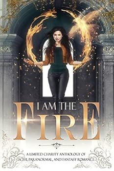 I Am The Fire: A Limited Charity Anthology of Sci-Fi, Paranormal, and Fantasy Romance