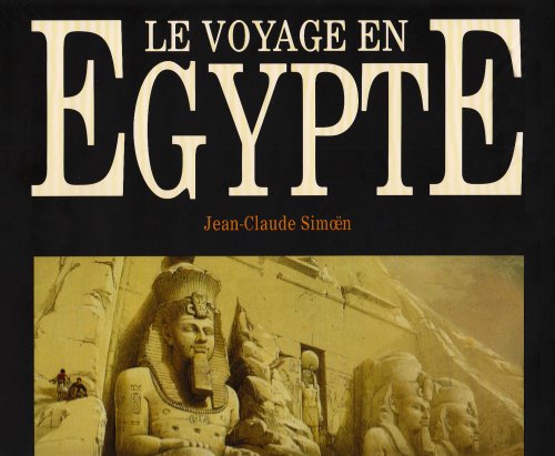 Le voyage en Egypte: Les grands voyageurs au XIXe siècle : The voyage to Egypt. The great travellers of the XIXth century