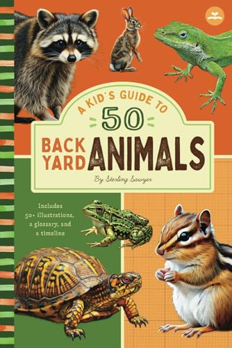 A Kid’s Guide to 50 Backyard Animals: An Introduction to North American Animals with Full-Color Illustrations, Glossary, Timeline, and More (Book ... 6-9) (A Kid's Guide to the Natural World)