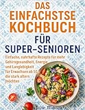 DAS EINFACHSTE KOCHBUCH FÜR SUPER-SENIOREN: Einfache, nahrhafte Rezepte für mehr Gehirngesundheit, Energie und Langlebigkeit für Erwachsene ab 50, die stark altern möchten (German Edition)