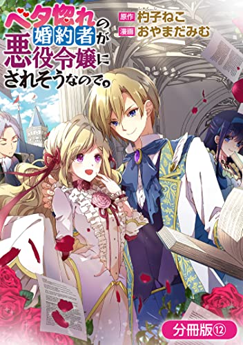 ベタ惚れの婚約者が悪役令嬢にされそうなので。【分冊版】 12巻 (マッグガーデンコミックスavarusシリーズ)