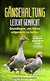  Gänsehaltung leicht gemacht: Grundlagen, um Gänse artgerecht zu halten - Anatomie  Gesundheit  Futter  Verhalten