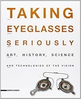 Taking Eyeglasses Seriously Art, History, Science and Technologies of the Vision 8882154378 Book Cover