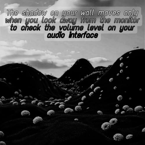 The shadow on your wall moves only when you look away from the monitor to check the volume level on your audio interface