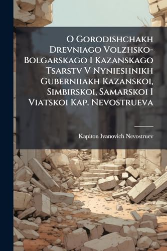 O Gorodishchakh Drevniago Volzhsko-Bolgarskago I Kazanskago Tsarstv V Nynieshnikh Guberniiakh Kazanskoi, Simbirskoi, Samarskoi I Viatskoi Kap. Nevostrueva (Russian Edition)