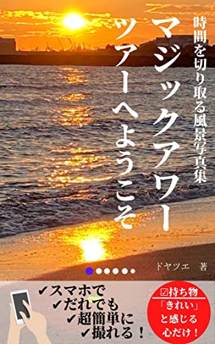 時間を切り取る風景写真集 マジックアワーツアーへようこそ: スマホで だれでも 超簡単に 撮れる!
