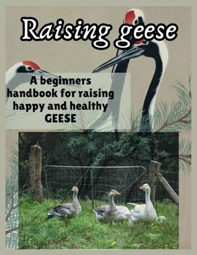 Raising Geese: A Beginners Handbook For Raising Happy And Healthy Geese