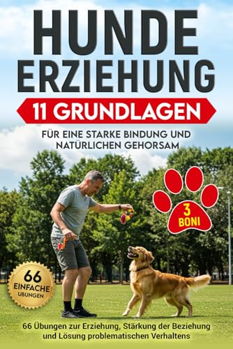 Hundeerziehung: 11 Grundlagen für eine starke Bindung und natürlichen Gehorsam: 66 Übungen zur Erziehung, Stärkung der Beziehung und Lösung problematischen Verhaltens