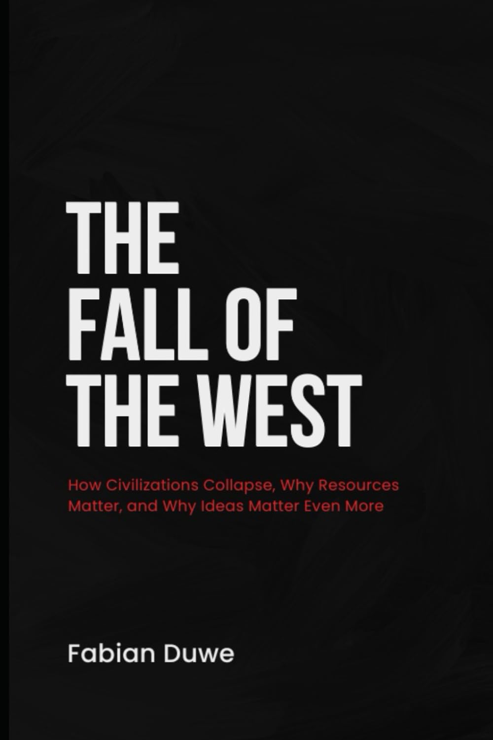 THE FALL OF THE WEST: How Civilizations Collapse, Why Resources Matter, and Why Ideas Matter Even More
