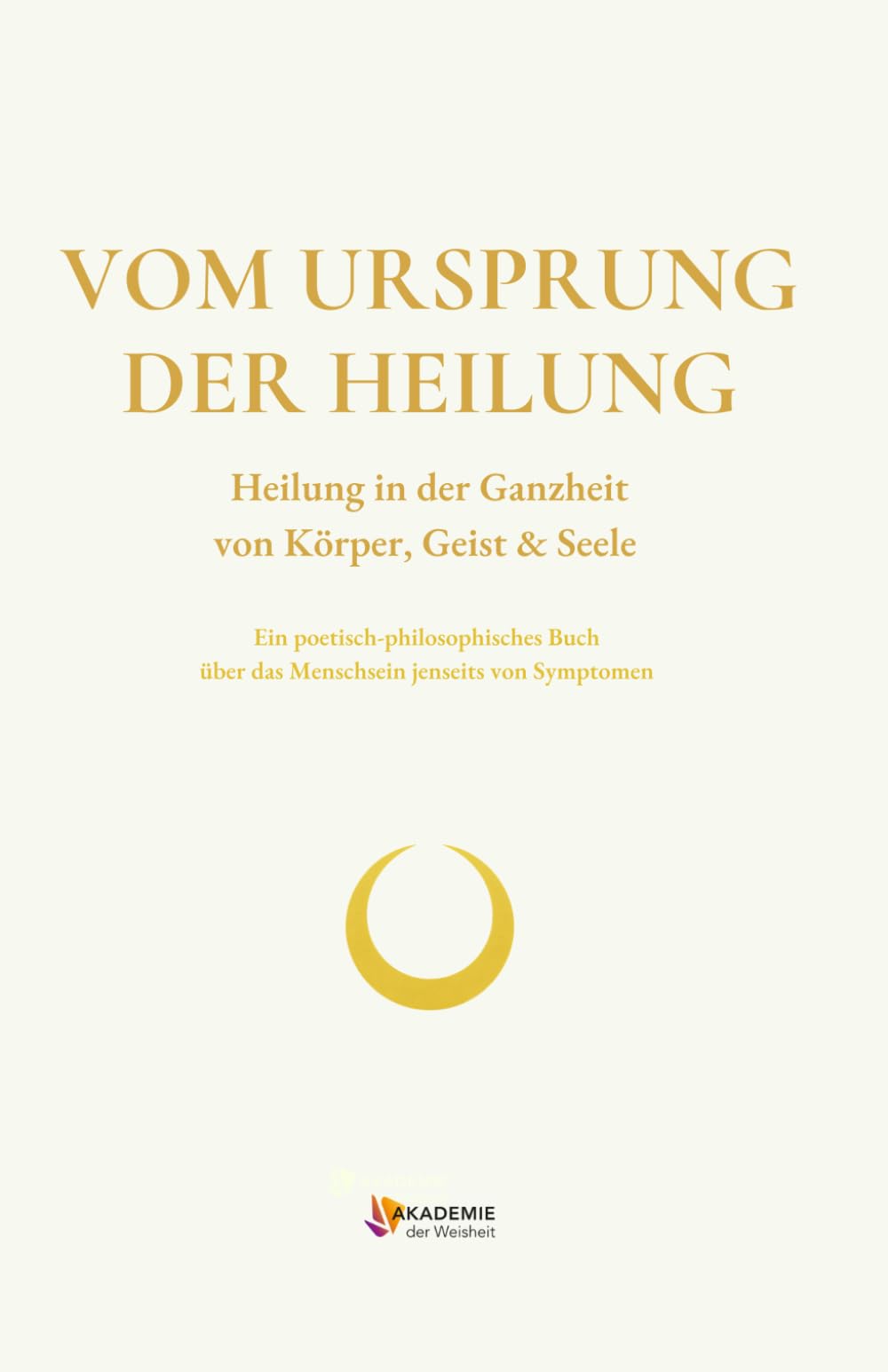 VOM URSPRUNG DER HEILUNG: Heilung in der Ganzheit von Körper, Geist & Seele (WEISHEITSWISSEN)